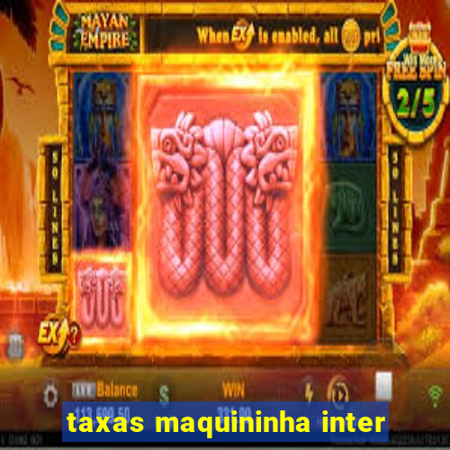 taxas maquininha inter